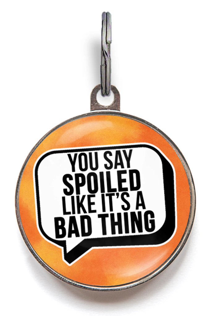 You Say Spoiled Like It's A Bad Thing Pet Tag